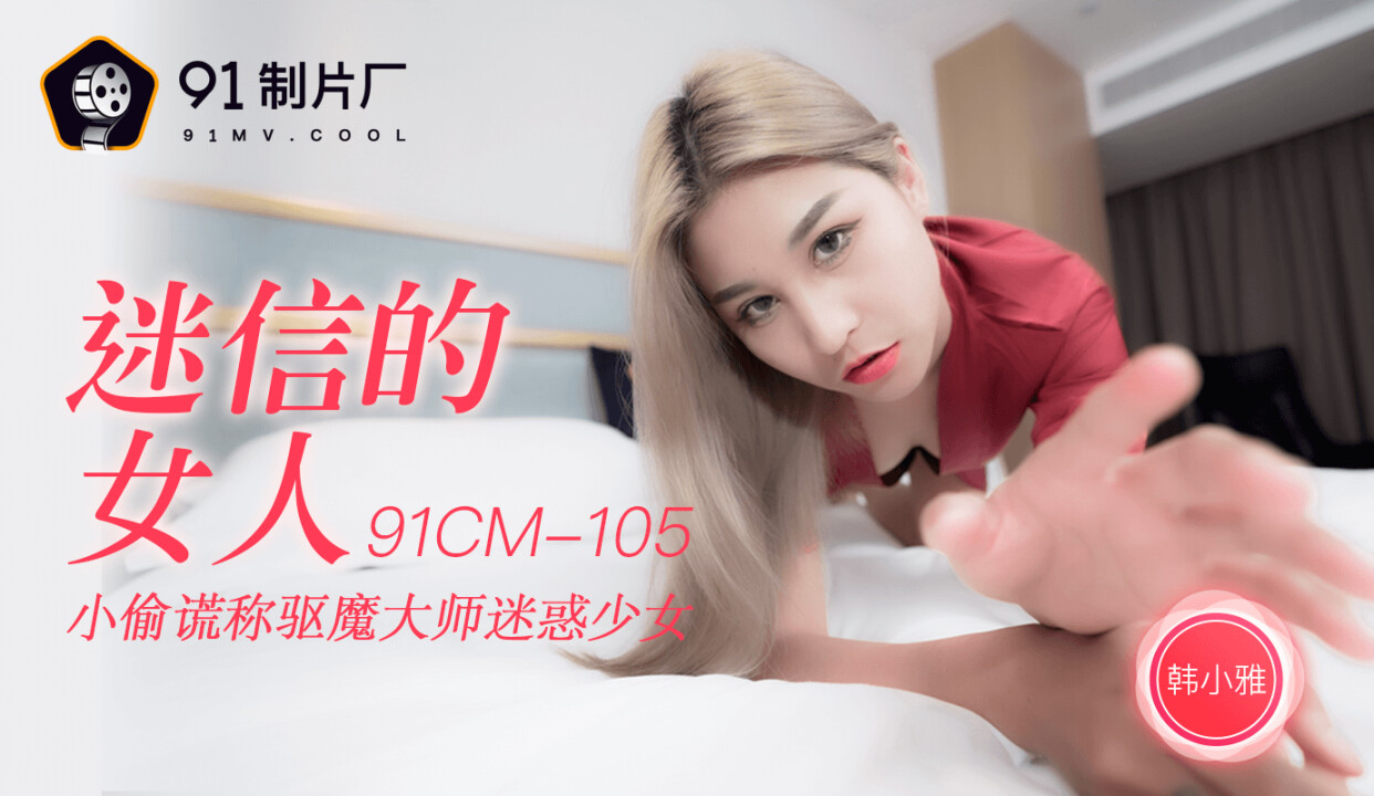 91制片廠 91CM-105迷信的女人-韩小雅